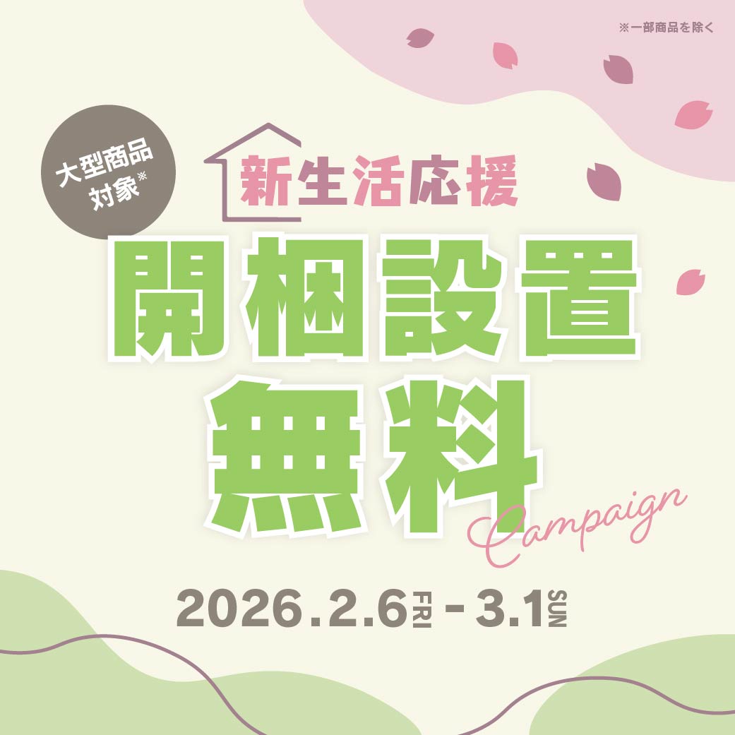 2/6.fri～期間限定！新生活応援キャンペーン開催 | 開梱設置サービス無料！